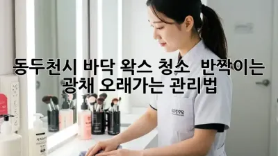 동두천시 바닥 왁스 청소 : 반짝이는 광채, 오래가는 관리법