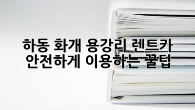 하동 화개 용강리 렌트카 안전하게 이용하는 꿀팁!